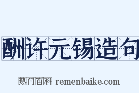 酬许元锡造句是什么意思的图片